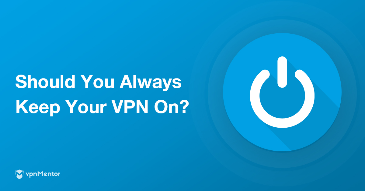 هل تحتاج إلى VPN طوال الوقت؟ يعتمد ذلك على 7 أشياء